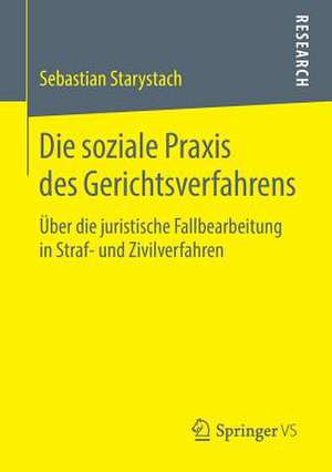 Die soziale Praxis des Gerichtsverfahrens: Über die juristische Fallbearbeitung in Straf- und Zivilverfahren de Sebastian Starystach