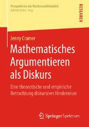 Mathematisches Argumentieren als Diskurs: Eine theoretische und empirische Betrachtung diskursiver Hindernisse de Jenny Cramer