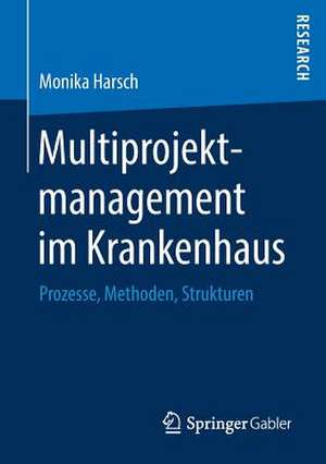 Multiprojektmanagement im Krankenhaus: Prozesse, Methoden, Strukturen de Monika Harsch