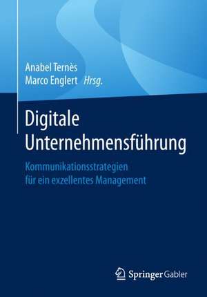 Digitale Unternehmensführung: Kommunikationsstrategien für ein exzellentes Management de Anabel Ternès