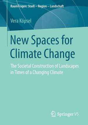 New Spaces for Climate Change: The Societal Construction of Landscapes in Times of a Changing Climate de Vera Köpsel