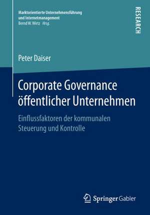 Corporate Governance öffentlicher Unternehmen: Einflussfaktoren der kommunalen Steuerung und Kontrolle de Peter Daiser