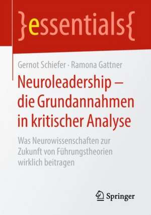 Neuroleadership – die Grundannahmen in kritischer Analyse: Was Neurowissenschaften zur Zukunft von Führungstheorien wirklich beitragen de Gernot Schiefer