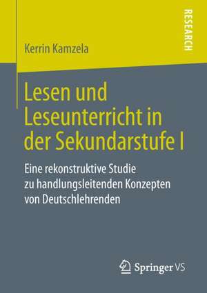 Lesen und Leseunterricht in der Sekundarstufe I: Eine rekonstruktive Studie zu handlungsleitenden Konzepten von Deutschlehrenden de Kerrin Kamzela