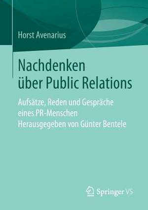 Nachdenken über Public Relations: Aufsätze, Reden und Gespräche eines PR-Menschen de Horst Avenarius