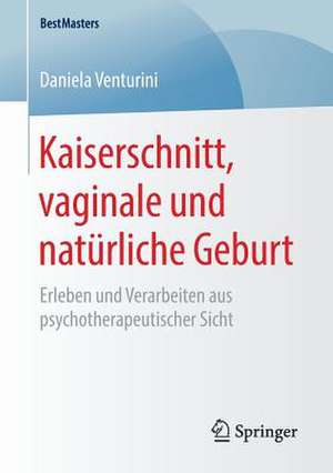 Kaiserschnitt, vaginale und natürliche Geburt: Erleben und Verarbeiten aus psychotherapeutischer Sicht de Daniela Venturini