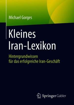 Kleines Iran-Lexikon: Hintergrundwissen für das erfolgreiche Iran-Geschäft de Michael Gorges