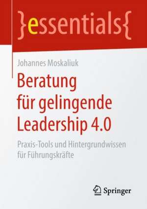 Beratung für gelingende Leadership 4.0: Praxis-Tools und Hintergrundwissen für Führungskräfte de Johannes Moskaliuk