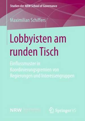 Lobbyisten am runden Tisch: Einflussmuster in Koordinierungsgremien von Regierungen und Interessengruppen de Maximilian Schiffers