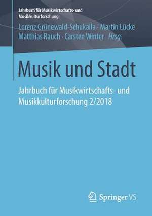 Musik und Stadt: Jahrbuch für Musikwirtschafts- und Musikkulturforschung 2/2018 de Lorenz Grünewald-Schukalla