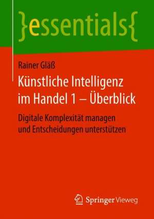 Künstliche Intelligenz im Handel 1 – Überblick: Digitale Komplexität managen und Entscheidungen unterstützen de Rainer Gläß