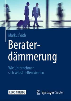 Beraterdämmerung: Wie Unternehmen sich selbst helfen können de Markus Väth