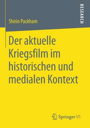 Der aktuelle Kriegsfilm im historischen und medialen Kontext de Shirin Packham