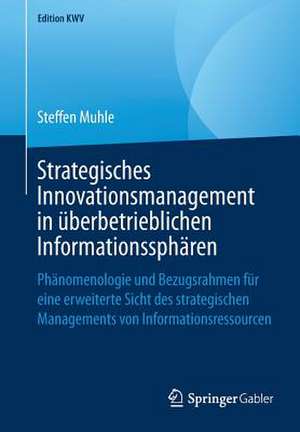 Strategisches Innovationsmanagement in überbetrieblichen Informationssphären: Phänomenologie und Bezugsrahmen für eine erweiterte Sicht des strategischen Managements von Informationsressourcen de Steffen Muhle