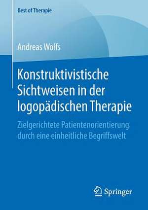 Konstruktivistische Sichtweisen in der logopädischen Therapie: Zielgerichtete Patientenorientierung durch eine einheitliche Begriffswelt de Andreas Wolfs