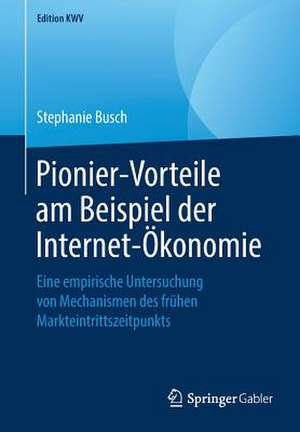 Pionier-Vorteile am Beispiel der Internet-Ökonomie: Eine empirische Untersuchung von Mechanismen des frühen Markteintrittszeitpunkts de Stephanie Busch