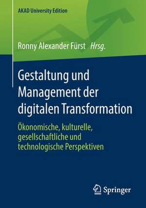 Gestaltung und Management der digitalen Transformation: Ökonomische, kulturelle, gesellschaftliche und technologische Perspektiven de Ronny Alexander Fürst