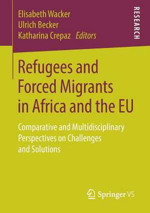 Refugees and Forced Migrants in Africa and the EU: Comparative and Multidisciplinary Perspectives on Challenges and Solutions de Elisabeth Wacker