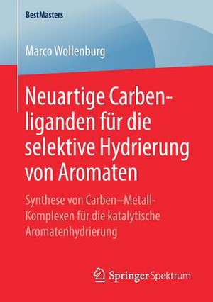 Neuartige Carbenliganden für die selektive Hydrierung von Aromaten: Synthese von Carben–Metall-Komplexen für die katalytische Aromatenhydrierung de Marco Wollenburg