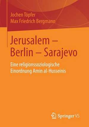 Jerusalem – Berlin – Sarajevo: Eine religionssoziologische Einordnung Amin al-Husseinis de Jochen Töpfer