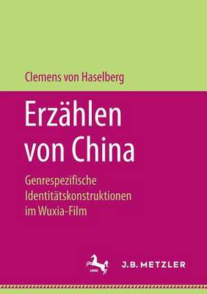 Erzählen von China: Genrespezifische Identitätskonstruktionen im Wuxia-Film de Clemens von Haselberg