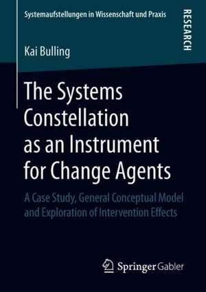 The Systems Constellation as an Instrument for Change Agents: A Case Study, General Conceptual Model and Exploration of Intervention Effects de Kai Bulling