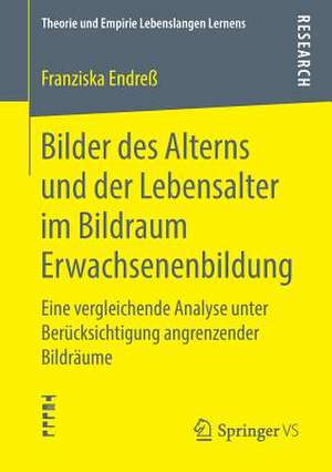 Bilder des Alterns und der Lebensalter im Bildraum Erwachsenenbildung: Eine vergleichende Analyse unter Berücksichtigung angrenzender Bildräume de Franziska Endreß