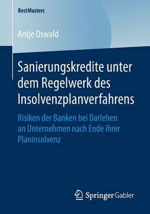 Sanierungskredite unter dem Regelwerk des Insolvenzplanverfahrens: Risiken der Banken bei Darlehen an Unternehmen nach Ende ihrer Planinsolvenz de Antje Oswald