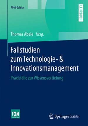 Fallstudien zum Technologie- & Innovationsmanagement: Praxisfälle zur Wissensvertiefung de Thomas Abele