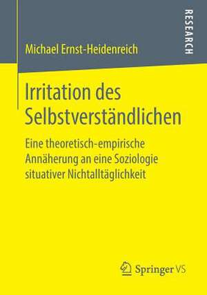 Irritation des Selbstverständlichen: Eine theoretisch-empirische Annäherung an eine Soziologie situativer Nichtalltäglichkeit de Michael Ernst-Heidenreich