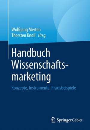 Handbuch Wissenschaftsmarketing: Konzepte, Instrumente, Praxisbeispiele de Wolfgang Merten