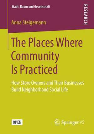 The Places Where Community Is Practiced: How Store Owners and Their Businesses Build Neighborhood Social Life de Anna Steigemann