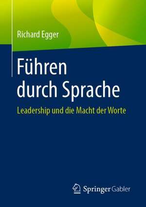 Führen durch Sprache: Leadership und die Macht der Worte de Richard Egger