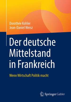 Der deutsche Mittelstand in Frankreich: Wenn Wirtschaft Politik macht de Dorothée Kohler