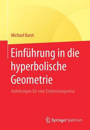 Einführung in die hyperbolische Geometrie: Anleitungen für eine Entdeckungsreise de Michael Barot