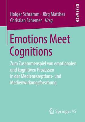 Emotions Meet Cognitions: Zum Zusammenspiel von emotionalen und kognitiven Prozessen in der Medienrezeptions- und Medienwirkungsforschung de Holger Schramm