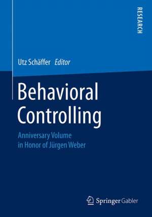 Behavioral Controlling: Anniversary Volume in Honor of Jürgen Weber de Utz Schäffer