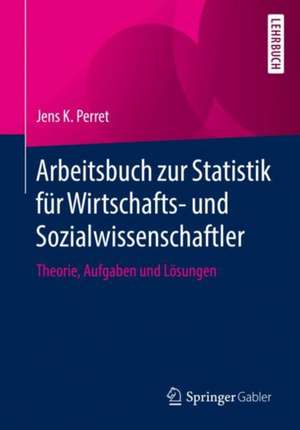 Arbeitsbuch zur Statistik für Wirtschafts- und Sozialwissenschaftler: Theorie, Aufgaben und Lösungen de Jens K. Perret