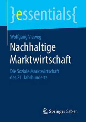 Nachhaltige Marktwirtschaft: Die Soziale Marktwirtschaft des 21. Jahrhunderts de Wolfgang Vieweg