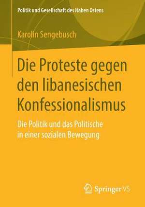 Die Proteste gegen den libanesischen Konfessionalismus: Die Politik und das Politische in einer sozialen Bewegung de Karolin Sengebusch