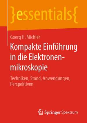 Kompakte Einführung in die Elektronenmikroskopie: Techniken, Stand, Anwendungen, Perspektiven de Goerg H. Michler