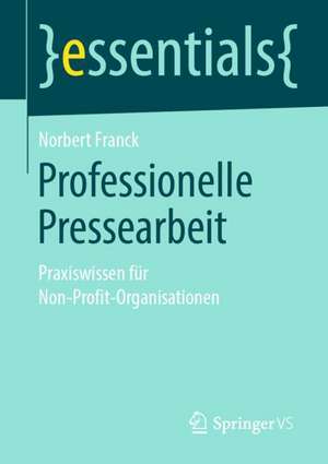 Professionelle Pressearbeit: Praxiswissen für Non-Profit-Organisationen de Norbert Franck