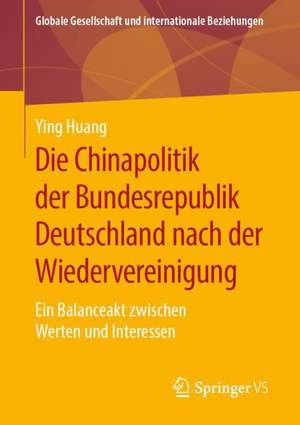 Die Chinapolitik der Bundesrepublik Deutschland nach der Wiedervereinigung: Ein Balanceakt zwischen Werten und Interessen de Ying Huang