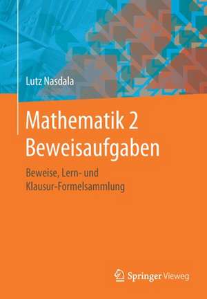 Mathematik 2 Beweisaufgaben: Beweise, Lern- und Klausur-Formelsammlung de Lutz Nasdala