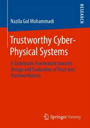 Trustworthy Cyber-Physical Systems: A Systematic Framework towards Design and Evaluation of Trust and Trustworthiness de Nazila Gol Mohammadi