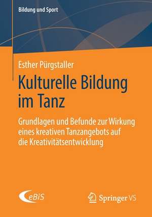 Kulturelle Bildung im Tanz: Grundlagen und Befunde zur Wirkung eines kreativen Tanzangebots auf die Kreativitätsentwicklung de Esther Pürgstaller