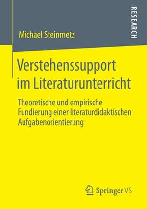 Verstehenssupport im Literaturunterricht: Theoretische und empirische Fundierung einer literaturdidaktischen Aufgabenorientierung de Michael Steinmetz