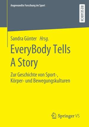 EveryBody Tells A Story: Zur Geschichte von Sport-, Körper- und Bewegungskulturen de Sandra Günter