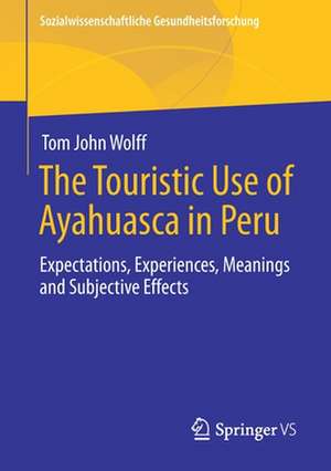 The Touristic Use of Ayahuasca in Peru: Expectations, Experiences, Meanings and Subjective Effects de Tom John Wolff