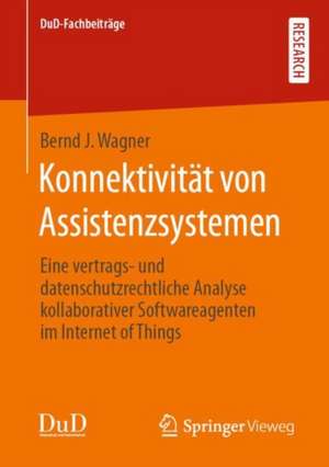 Konnektivität von Assistenzsystemen: Eine vertrags‐ und datenschutzrechtliche Analyse kollaborativer Softwareagenten im Internet of Things de Bernd J. Wagner